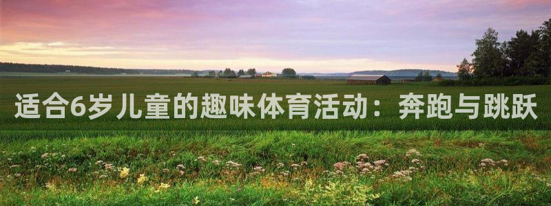 风速体育app下载：适合6岁儿童的趣味体育活动：奔跑与跳跃